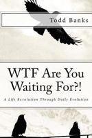 Wtf Are You Waiting For?!: A Life Revolution Through Daily Evolution 1517678617 Book Cover