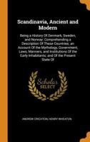 Scandinavia, Ancient and Modern: Being a History Of Denmark, Sweden, and Norway: Comprehending a Description Of These Countries; an Account Of the ... Inhabitants; and Of the Present State Of 1015976018 Book Cover