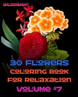 30 Flowers Coloring Book for Relaxation Volume #7: Coloring Book for Relaxation | Botanical Coloring Book for Adults | Realistic Flowers Coloring Book (Realistic Flowers Adult Coloring Book) B08K4K2X47 Book Cover