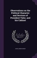 Observations on the Political Character and Services of President Tyler, and His Cabinet 1359234071 Book Cover