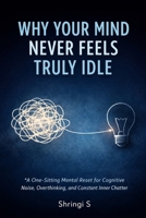 Why Your Mind Never Feels Truly Idle: A One-Sitting Mental Reset for Cognitive Noise, Overthinking, and Constant Inner Chatter (The Everyday Mental Reset Short Reads Series) B0GDZJ87QD Book Cover