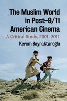 The Muslim World in Post-9/11 American Cinema: A Critical Study, 2001-2011 1476666679 Book Cover
