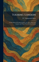 Touring London: A Little Book of Friendly Guidance for Those Who Visit London and Those Who Dwell in London 1026046467 Book Cover