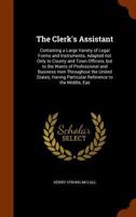 The Clerk's Assistant: Containing a Large Variety of Legal Forms and Instruments, Adapted not Only to County and Town Officers, but to the Wants of ... Particular Reference to the Middle, Eas 134526867X Book Cover