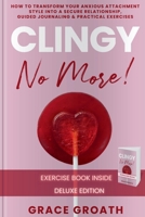 CLINGY NO MORE! How to Transform Your Anxious Attachment Style Into a Secure Relationship, Guided Journaling & Practical Exercises. DELUXE EDITION 1068348224 Book Cover