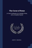 The Curse of Rome: A Frank Confession of a Catholic Priest, and a Complete Exposé 1296736091 Book Cover