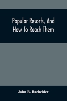 Popular Resorts, And How To Reach Them: Combining A Brief Description Of The Principal Summer Retreats In The United States, And The Routes Of Travel Leading To Them 9354501591 Book Cover