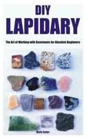 DIY LAPIDARY: The Art of Working with Gemstones for Absolute Beginners B0C87H5W1T Book Cover