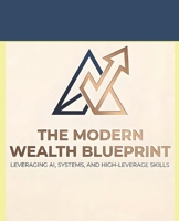 The Modern Wealth Blueprint: Leveraging AI, Systems, and High-Leverage Skills B0GSBHWD9M Book Cover
