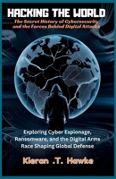 Hacking the World: The Secret History of Cybersecurity and the Forces Behind Digital Attacks: Exploring Cyber Espionage, Ransomware, and the Digital Arms Race Shaping Global Defense B0FM3ZFF3Q Book Cover