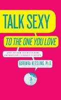 Talk Sexy to the One You Love: And Other Secrets for Improving Communication 0060928026 Book Cover