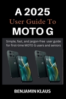 A 2025 User Guide To Moto G: Simple, fast, and jargon-free user guide for first-time MOTO G users and seniors B0FMSMZGJW Book Cover