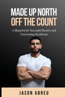 Made Up North: Off The Count - A Blueprint for Successful Reentry and Overcoming Recidivism B0FVG8C83W Book Cover