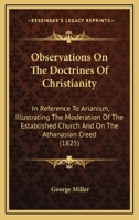 Observations On The Doctrines Of Christianity: In Reference To Arianism, Illustrating The Moderation Of The Established Church And On The Athanasian Creed 0548604665 Book Cover