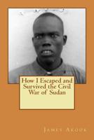 How I Escaped and Survived the Civil War of Sudan 1987437764 Book Cover