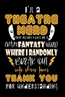 I'm A Theatre Nerd That Means I Live In A Crazy Fantasy World Where I Randomly Break Out Into Show Tunes Thank You For Understanding: Funny Theatre ... - Novelty Gift Idea For Theater Lover 1692965727 Book Cover