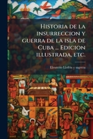 Historia de la insurreccion y guerra de la isla de Cuba ... Edicion illustrada, etc. (Spanish Edition) 1024294641 Book Cover