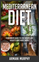 Mediterranean Diet: A Beginners Guide to Lose Weight, Live Healthy & Have More Energy 1648132324 Book Cover