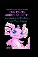 Fun Facts about Axolotl: Uncovering the Mysteries of the Water Dragon B0BTPV7MTS Book Cover