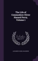 The Life Of Commodore Oliver Hazard Perry; Volume 1 1275710654 Book Cover