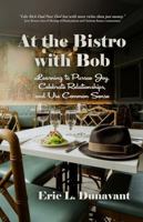 At the Bistro with Bob: Learning to Pursue Joy, Celebrate Relationships, and Use Common Sense 1967856001 Book Cover