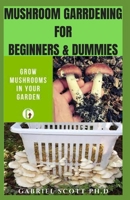 MUSHROOM GARDENING FOR BEGINNERS & DUMMIES: Advanced Simple Techniques and Effective Methods for Indoor and Outdoor Mushroom Farming B09CBTLQMK Book Cover