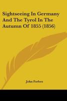 Sightseeing In Germany And The Tyrol In The Autumn Of 1855 1165611333 Book Cover