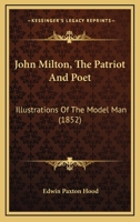 John Milton: The Patriot and Poet; Illustrations of the Model Man 1166596060 Book Cover