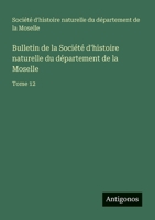 Bulletin de la Société d'histoire naturelle du département de la Moselle: Tome 12 3385051827 Book Cover