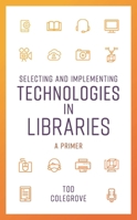 Selecting and Implementing Technologies in Libraries: A Primer 1538115050 Book Cover