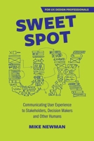 Sweet Spot UX: Communicating User Experience to Stakeholders, Decision Makers and Other Humans 0645040436 Book Cover