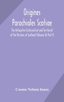 Origines Parochiales Scotiae. the Antiquities Ecclesiastical and Territorial of the Parishes of Scotland (Volume II) Part II. 9354171176 Book Cover