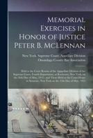 Memorial Exercises in Honor of Justice Peter B. McLennan: Held at the Court Rooms of the Apppellate Division of the Supreme Court, Fourth Department, ... Held at the Court House in Syracuse, ... 1015279643 Book Cover