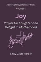 30 Days of Prayer for Busy Moms, Volume 04: Joy: Prayer for Laughter and Delight in Motherhood B0G5247KS8 Book Cover
