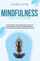 Mindfulness for Beginners: The Soul Guide to Stress Relief, Sleep Smarter and Improve Mood in 21 Days of Everyday Meditation Your Inner Self Untethered to Better Manage Your Life B087SHBZPJ Book Cover