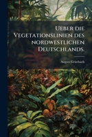Ueber Die Vegetationslinien Des Nordwestlichen Deutschlands: Ein Beitrag Zur Geographie Der Pflanzen 1248380991 Book Cover