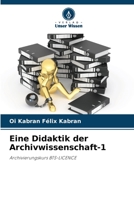 Eine Didaktik der Archivwissenschaft-1: Archivierungskurs BTS-LICENCE 6205307693 Book Cover