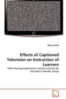 Effects of Captioned Television on Instruction of Learners: With Hearing Impairment in Karen Institute for the Deaf in Nairobi, Kenya 3639370694 Book Cover