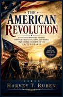 The American Revolution: A Clear and Engaging Journey Through the Events, Ideas, and People That Shaped the Birth of the United States (The American History Journey Series) B0H8LB8TBZ Book Cover