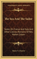 The Sea and the Sailor: Notes on France and Italy and Other Literary Remains of REV. Walter Colton 1163797243 Book Cover