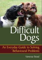 Difficult Dogs: An Everyday Guide to Solving Behavioural Problems 1847972543 Book Cover