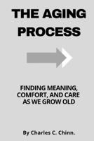 The Aging Process:: Finding Meaning, Comfort, and Care as We Grow Old B0CFD6XNT3 Book Cover