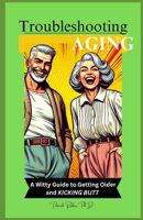 Troubleshooting Aging:: A Witty Guide to Getting Older and KICKING BUTT B0DPV47KG4 Book Cover