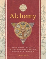 Alchemy: An Illustrated History of Elixirs, Experiments, and the Birth of Modern Science 0300280874 Book Cover