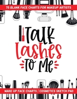 Talk Lashes to Me - 75 Blank Face Charts for Makeup Artists : Make up Face Charts / Cosmetics Sketch Pad 165747626X Book Cover