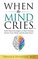 When the Mind Cries: Faith-Based Strategies to Heal Trauma, Renew Your Mind, and Reclaim Peace (The Christian Counseling & Trauma Recovery Series) B0F9YF4QM3 Book Cover