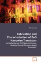Fabrication and Characterization of ZnO Nanowire Transistors: Vertically Aligned ZnO Nanowire Arrays, Multiple Channel Nanowire-based Transistors 3639114507 Book Cover