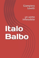 Italo Balbo: un uomo inflessibile (Storia Contemporanea e Biografie di uomini e donne dell'Ottocento e del Novecento) (Italian Edition) B0FD9V3TMT Book Cover