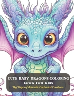 Cute Baby Dragons Coloring Book for Kids: Big Pages of Adorable Enchanted Creatures B0CDFP2ZJ6 Book Cover