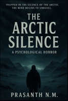 The Arctic Silence: Trapped in the silence of the Arctic, the mind begins to unravel B0F842PNRG Book Cover